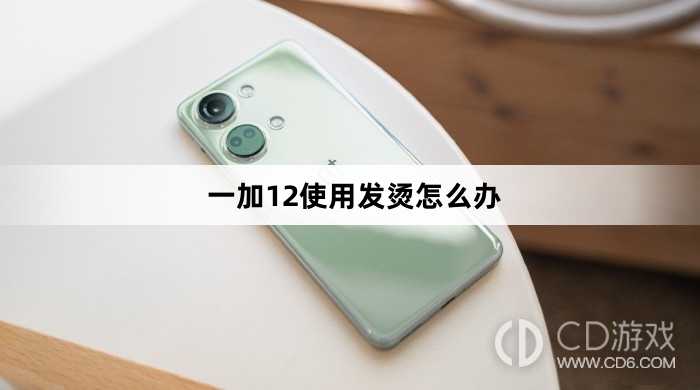 一加12使用发烫解决方法介绍?一加12使用发烫怎么办