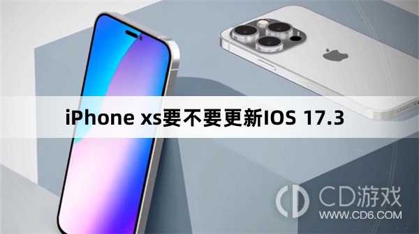 iPhone xs要升级更新IOS 17.3吗?iPhone xs要不要更新IOS 17.3