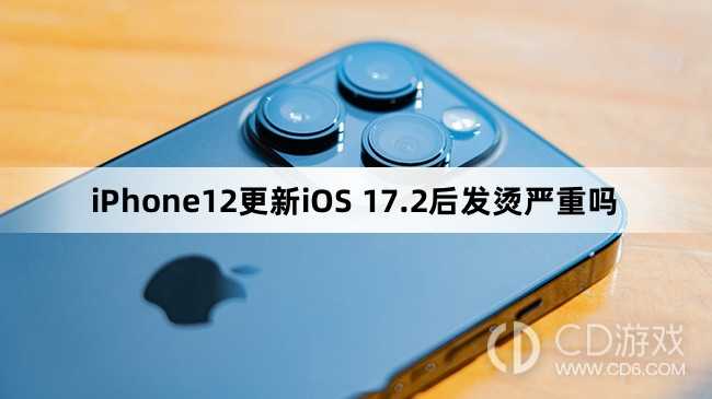iPhone12更新iOS17.2会不会发烫?iPhone12更新iOS17.2会发烫吗