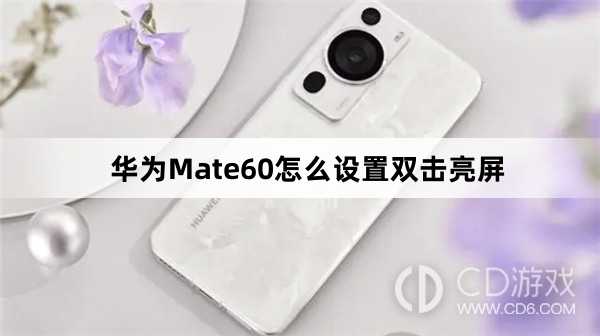 华为Mate60设置双击亮屏方法介绍?华为Mate60怎么设置双击亮屏