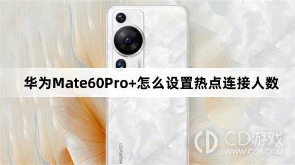 华为Mate60Pro+设置热点连接人数教程介绍?华为Mate60Pro+怎么设置热点连接人数