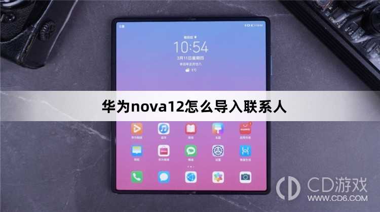 华为nova12导入联系人方法?华为nova12怎么导入联系人