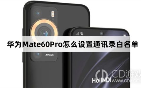 华为Mate60Pro设置通讯录白名单方法介绍?华为Mate60Pro怎么设置通讯录白名单