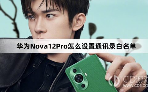 华为Nova12Pro设置通讯录白名单方法介绍?华为Nova12Pro怎么设置通讯录白名单