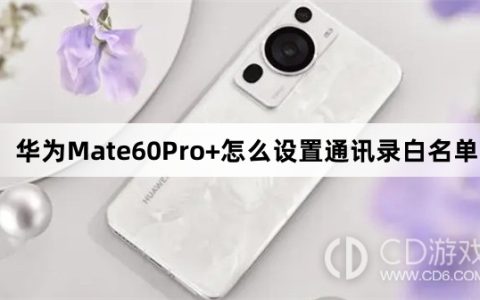 华为Mate60Pro+设置通讯录白名单方法介绍?华为Mate60Pro+怎么设置通讯录白名单
