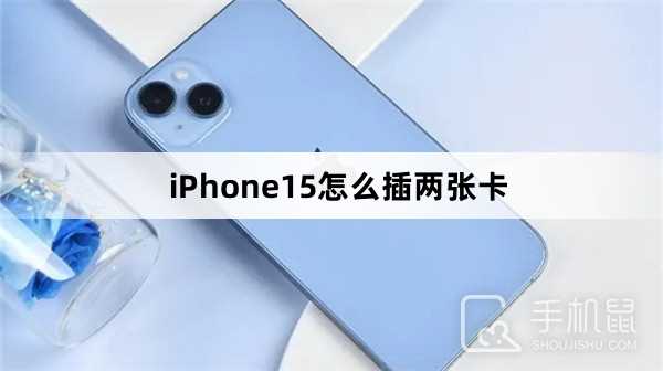 iPhone15怎么插两张卡?iPhone15插两张卡教程