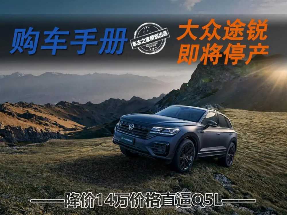 大众途锐降14万价格直逼Q5L 即将停产要为情怀买单吗？
