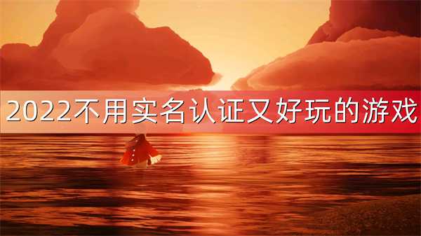 不用认证又好玩的游戏有哪些-2022无需认证的游戏大全