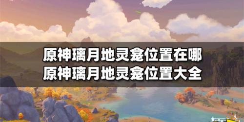 原神璃月地灵龛位置在哪-璃月12个地灵龛分布图2022