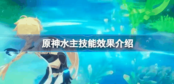 原神水主技能爆料是什么-原神水主技能效果攻略