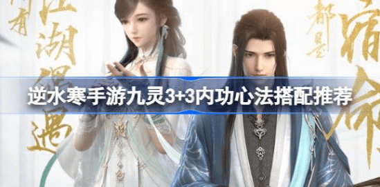 逆水寒手游九灵3+3内功怎么搭配-逆水寒手游九灵3+3内功心法搭配攻略