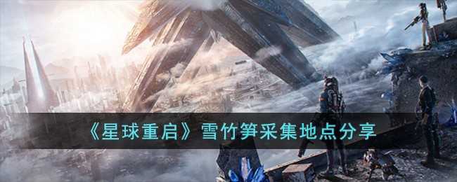 星球重启雪竹笋在哪-星球重启雪竹笋采集地点分享