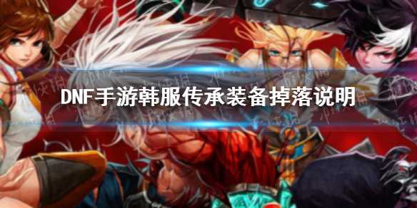 《DNF手游》韩服传承装备掉落说明 韩服传承装备增加多少概率