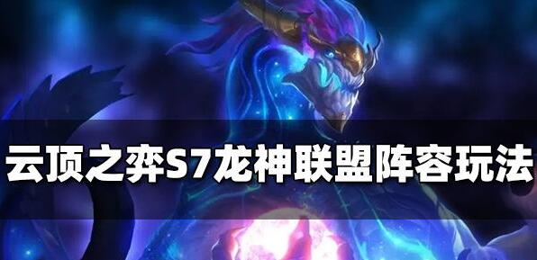 云顶之弈S7龙神联盟阵容玩法介绍
