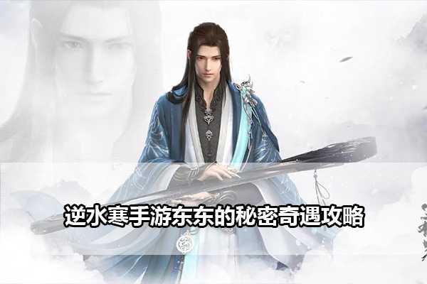 逆水寒手游东东的秘密奇遇怎么过-逆水寒手游东东的秘密奇遇攻略