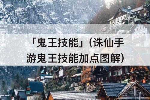 诛仙鬼王技能加点图解-鬼王技能加点推荐