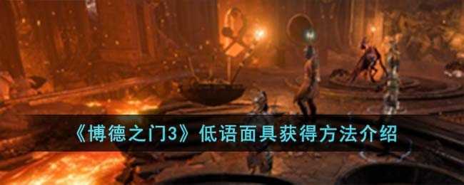 博德之门3低语面具获得方法是什么-低语面具获得方法介绍
