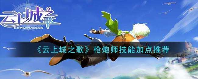 云上城之歌枪炮师技能加点推荐