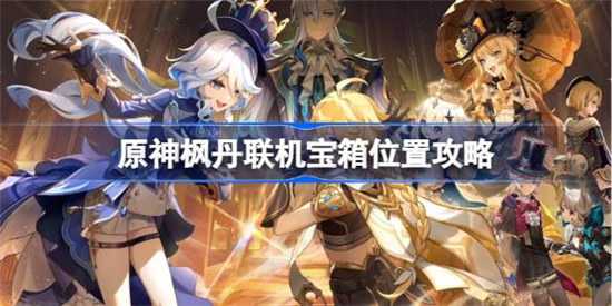 原神枫丹联机宝箱位置在哪 原神枫丹联机宝箱位置介绍