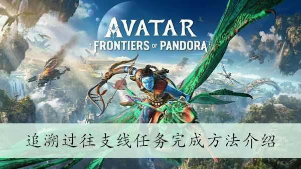 《阿凡达潘多拉边境》追溯过往支线任务完成方法介绍