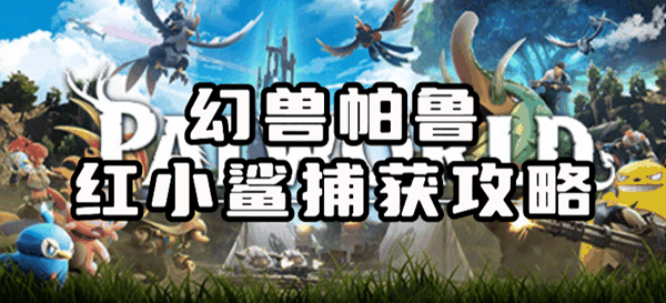 《幻兽帕鲁》红小鲨位置在哪 红小鲨捕捉位置详情