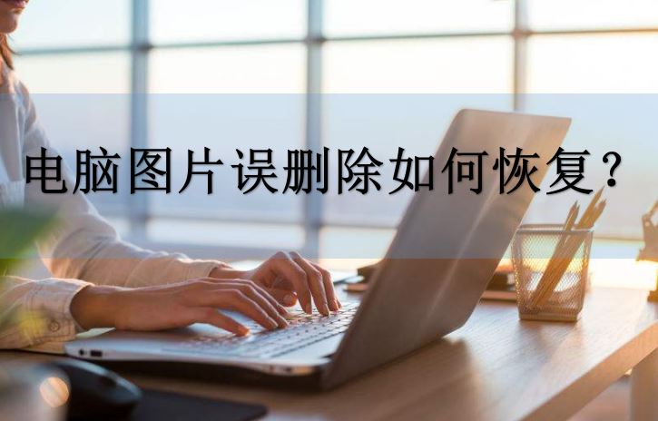 电脑图片误删除如何恢复 找回电脑删除的照片的技巧