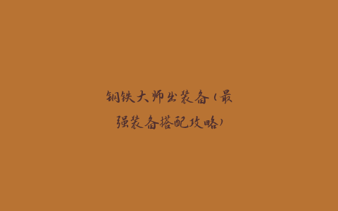 钢铁大师出装备(最强装备搭配攻略)