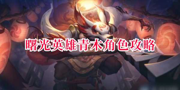 曙光英雄青木角色攻略 曙光英雄青木技能解析