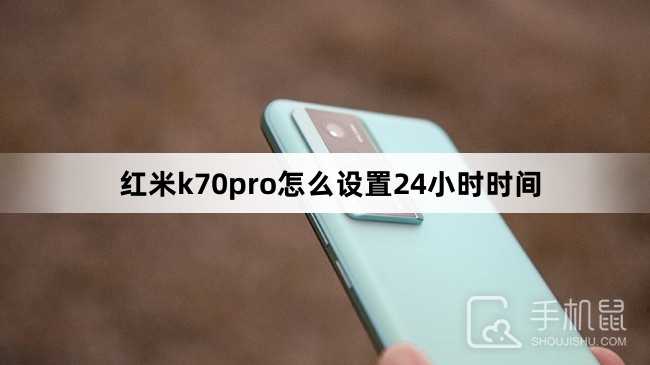 红米k70pro怎么设置24小时时间?红米k70pro设置24小时时间方法