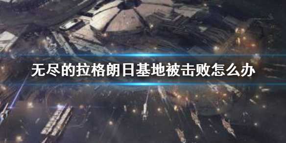《无尽的拉格朗日》基地被打爆怎么办
