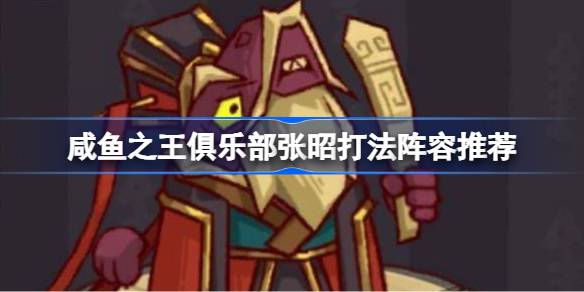 咸鱼之王俱乐部张昭怎么打 俱乐部张昭打法阵容推荐