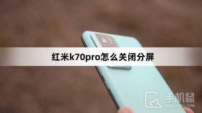 红米k70pro怎么关闭分屏?红米k70pro关闭分屏方法