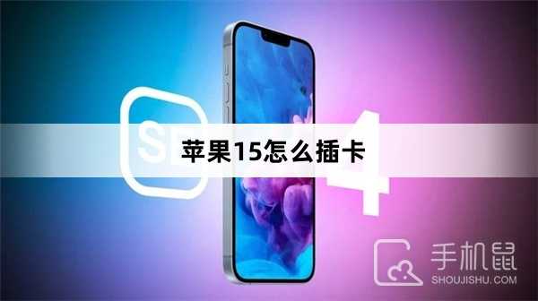 苹果15怎么插卡?苹果15插卡方法