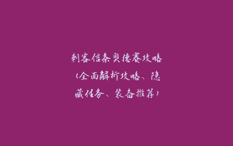 刺客信条奥德赛攻略(全面解析攻略、隐藏任务、装备推荐)