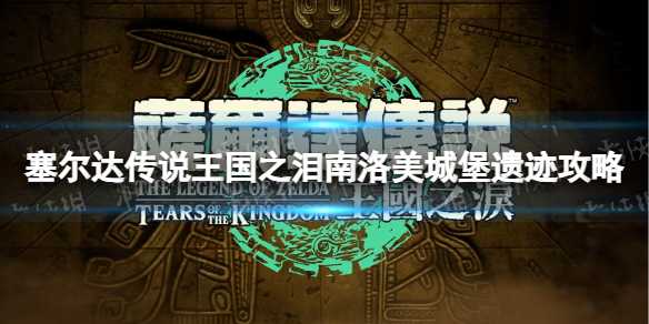 《塞尔达传说王国之泪》攻略——南洛美城堡遗迹攻略