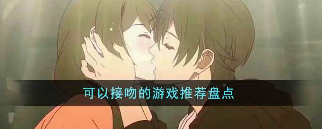 可以接吻的游戏有哪些-可以接吻的恋爱游戏推荐盘点