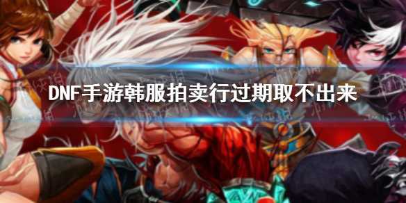 《DNF手游》韩服拍卖行过期东西取不出来怎么办？韩服拍卖行无法取回道具
