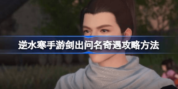 逆水寒手游剑出问名奇遇怎么打-逆水寒手游剑出问名奇遇攻略分享