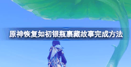 原神银瓶裹藏故事怎么完成-原神恢复如初银瓶裹藏故事完成方法攻略