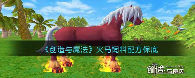 创造与魔法火马饲料怎么做 创造与魔法火马饲料保底