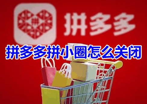 拼多多拼小圈怎么关闭？拼多多关闭拼小圈操作步骤！