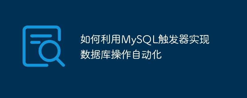 如何利用MySQL触发器实现数据库操作自动化