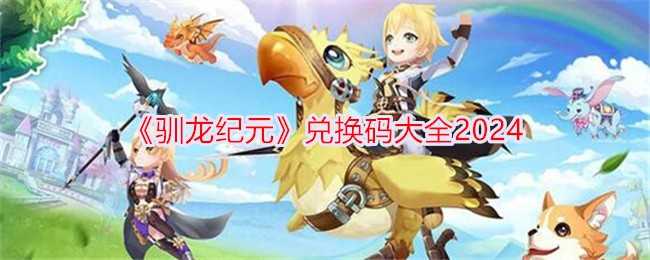 《驯龙纪元》兑换码大全2024插图 《驯龙纪元》兑换码大全2024