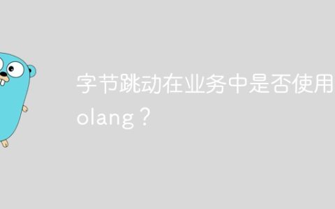 字节跳动在业务中是否使用Golang？