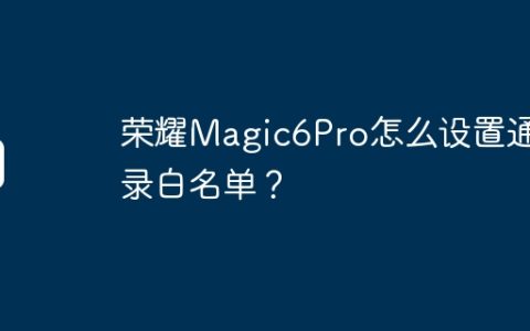 荣耀Magic6Pro怎么设置通讯录白名单？