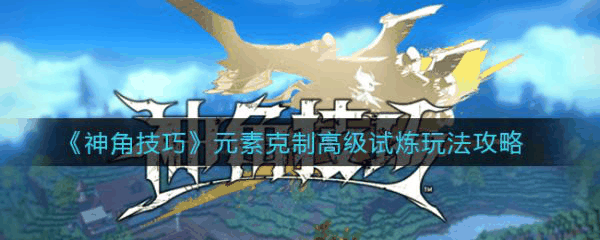 神角技巧元素克制*试炼玩法攻略 具体介绍