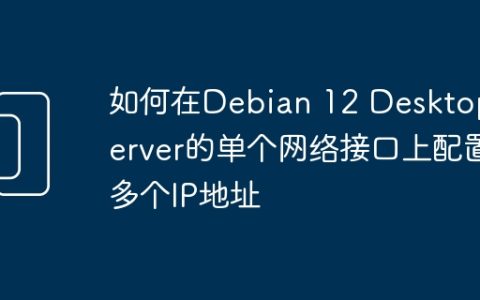 如何在Debian 12 Desktop/Server的单个网络接口上配置多个IP地址