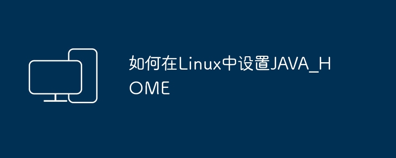如何在Linux中设置JAVA？HOME