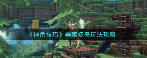 神角技巧美索多岛怎么玩 神角技巧美索多岛玩法攻略
