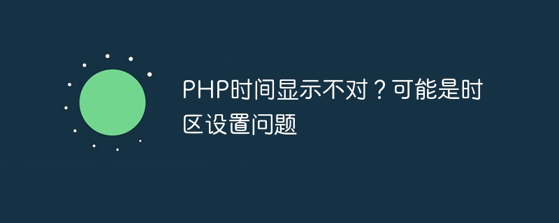 PHP时间显示不对？可能是时区设置问题